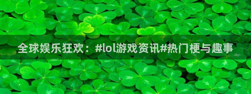 赢咖娱乐网页版地址：全球娱乐狂欢：#lol游戏资讯#热门梗与