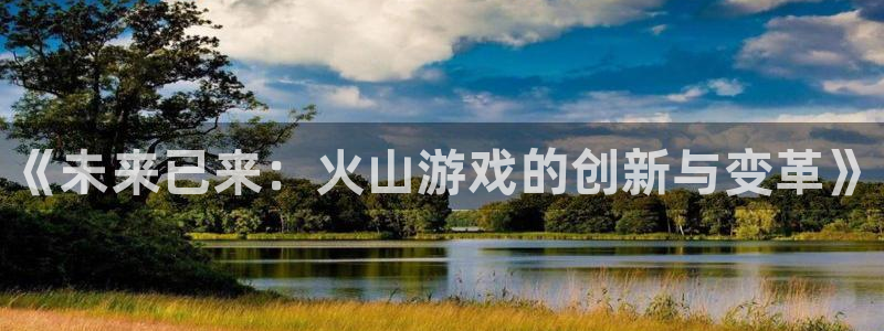 赢咖娱乐的意思：《未来已来：火山游戏的创新与变革》