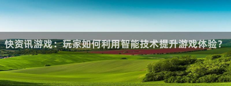 赢咖娱乐登录：快资讯游戏：玩家如何利用智能技术提升游戏体验？