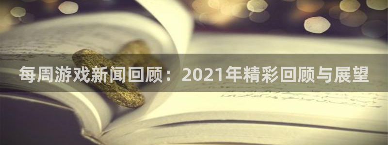 赢咖娱乐：每周游戏新闻回顾：2021年精彩回顾与展望