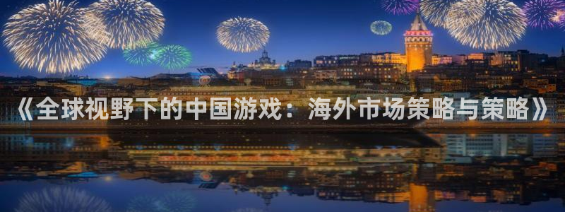 赢咖娱乐注册测速：《全球视野下的中国游戏：海外市场策略与策略