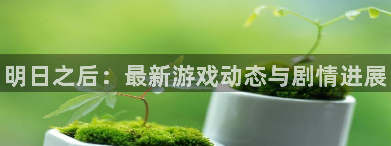 赢咖娱乐官方登录网址：明日之后：最新游戏动态与剧情进展