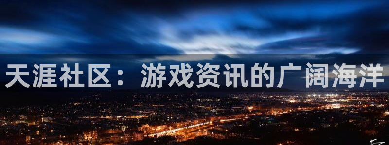 赢咖娱乐登陆地址：天涯社区：游戏资讯的广阔海洋