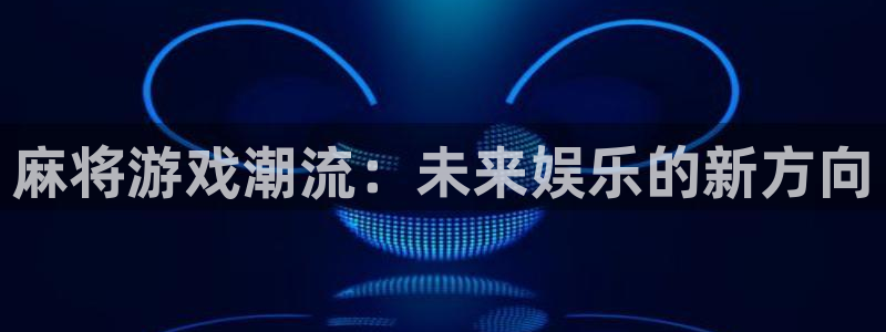 赢咖3官网：麻将游戏潮流：未来娱乐的新方向