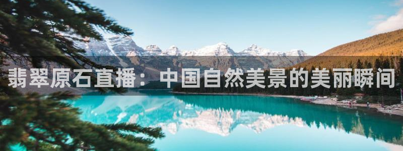 足球so米直播：翡翠原石直播：中国自然美景的美丽瞬间