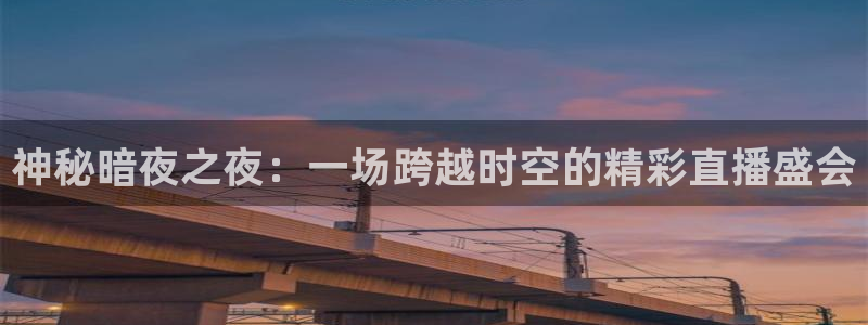 so米体育平台直播：神秘暗夜之夜：一场跨越时空的精彩直播盛会