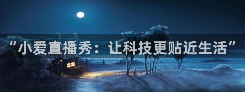 so米nba篮球直播：“小爱直播秀：让科技更贴近生活”