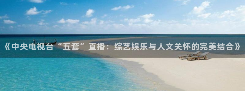 so米篮球体育直播nba：《中央电视台“五套”直播：综艺娱乐与人文关怀的完美结合》